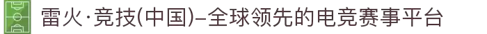 雷火·竞技(中国)-全球领先的电竞赛事平台