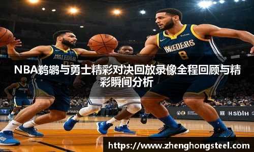NBA鹈鹕与勇士精彩对决回放录像全程回顾与精彩瞬间分析