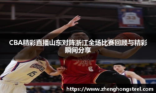 CBA精彩直播山东对阵浙江全场比赛回顾与精彩瞬间分享