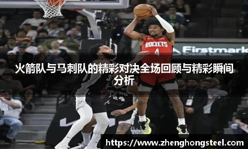 火箭队与马刺队的精彩对决全场回顾与精彩瞬间分析