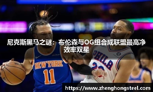 尼克斯黑马之谜：布伦森与OG组合成联盟最高净效率双星