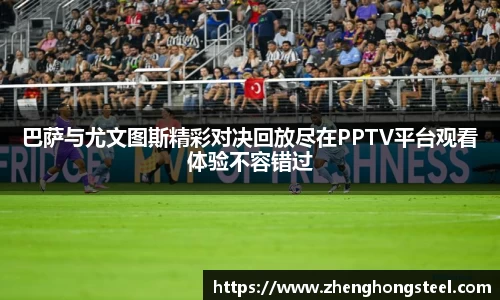 巴萨与尤文图斯精彩对决回放尽在PPTV平台观看体验不容错过