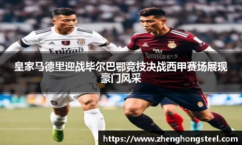皇家马德里迎战毕尔巴鄂竞技决战西甲赛场展现豪门风采