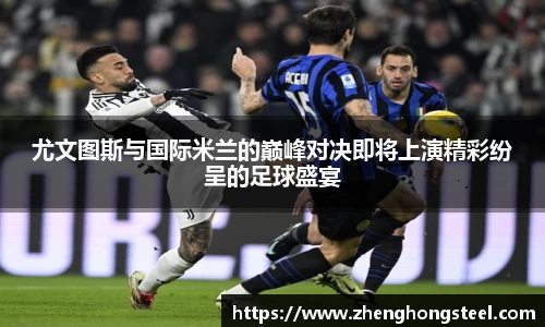 尤文图斯与国际米兰的巅峰对决即将上演精彩纷呈的足球盛宴