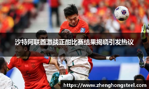 沙特阿联酋激战正酣比赛结果揭晓引发热议