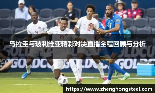 乌拉圭与玻利维亚精彩对决直播全程回顾与分析