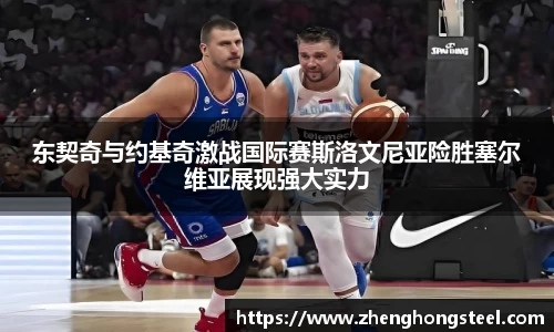 东契奇与约基奇激战国际赛斯洛文尼亚险胜塞尔维亚展现强大实力