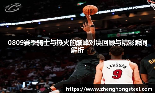 0809赛季骑士与热火的巅峰对决回顾与精彩瞬间解析