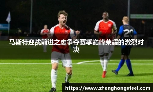 马斯特迎战前进之鹰争夺赛季巅峰荣耀的激烈对决