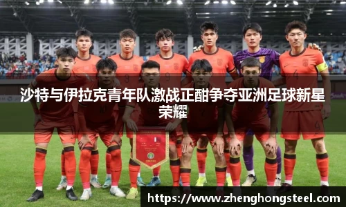 沙特与伊拉克青年队激战正酣争夺亚洲足球新星荣耀